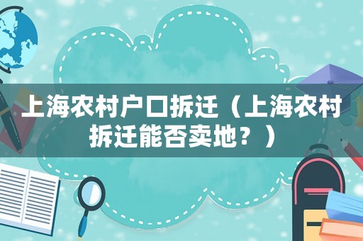 上海農(nóng)村戶口拆遷（上海農(nóng)村拆遷能否賣地？）