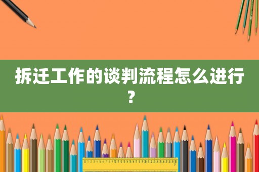 拆遷工作的談判流程怎么進行？