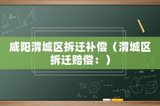 咸陽渭城區拆遷補償（渭城區拆遷賠償：）