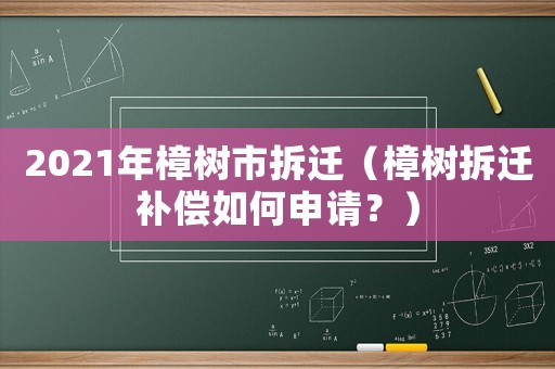2021年樟樹市拆遷（樟樹拆遷補償如何申請？）