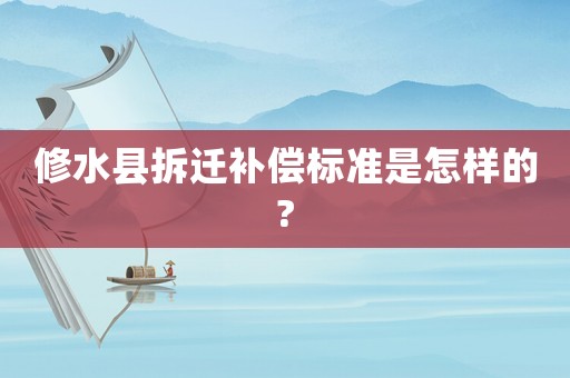 修水縣拆遷補償標準是怎樣的?