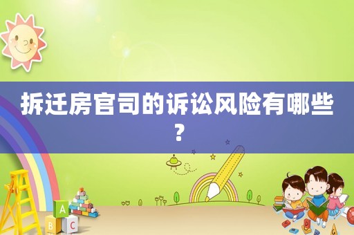 拆遷房官司的訴訟風(fēng)險(xiǎn)有哪些？