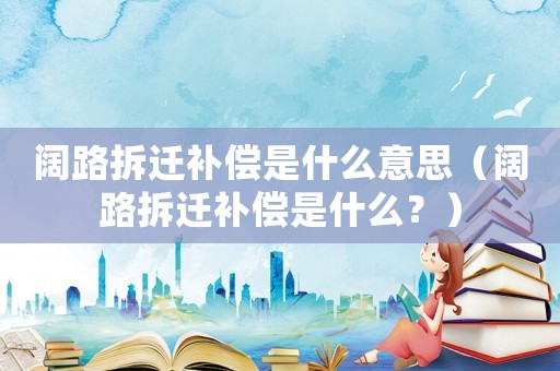 闊路拆遷補償是什么意思（闊路拆遷補償是什么？）