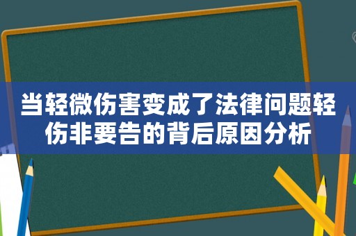 當輕微傷害變成了法律問題輕傷非要告的背后原因分析