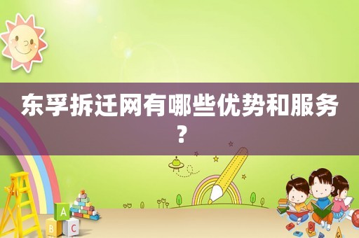 東孚拆遷網有哪些優勢和服務？