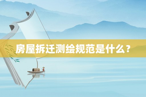 房屋拆遷測繪規范是什么？