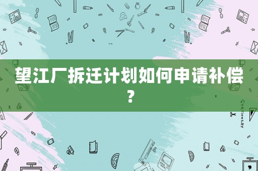 望江廠拆遷計劃如何申請補償？