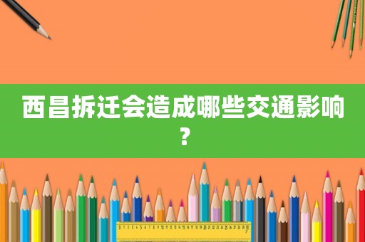 西昌拆遷會(huì)造成哪些交通影響？
