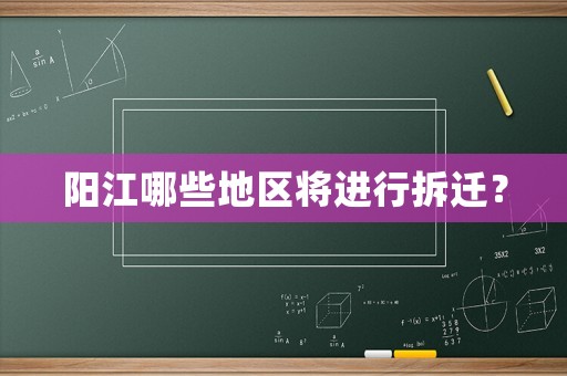 陽江哪些地區(qū)將進行拆遷？