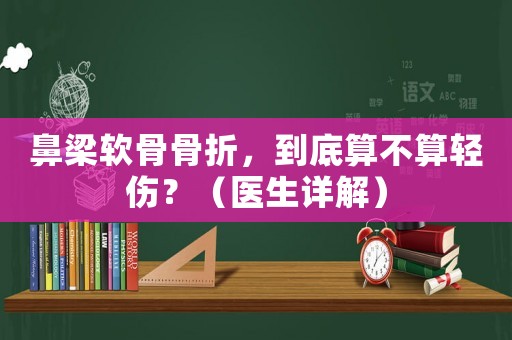 鼻梁軟骨骨折，到底算不算輕傷？（醫生詳解）