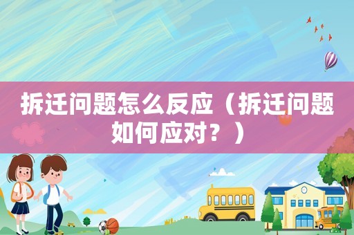 拆遷問題怎么反應（拆遷問題如何應對？）