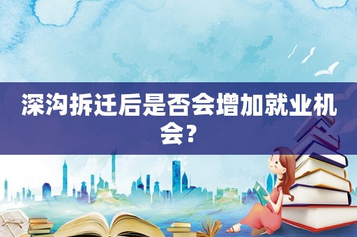深溝拆遷后是否會增加就業機會？