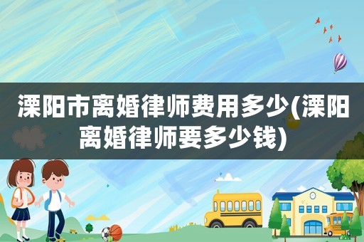 溧陽市離婚律師費用多少(溧陽離婚律師要多少錢)
