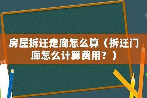 房屋拆遷走廊怎么算（拆遷門廊怎么計算費用？）