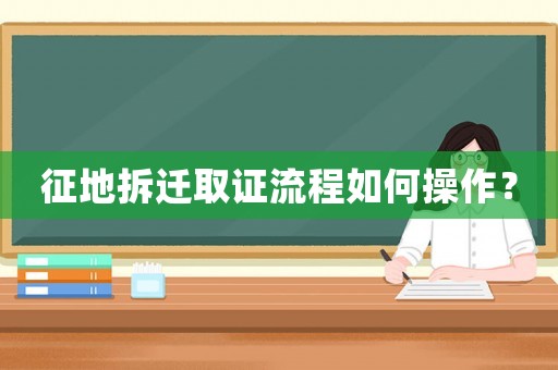 征地拆遷取證流程如何操作？