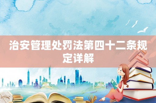 治安管理處罰法第四十二條規定詳解
