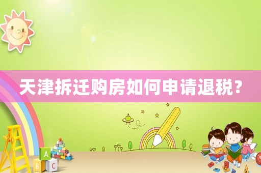 天津拆遷購房如何申請退稅？