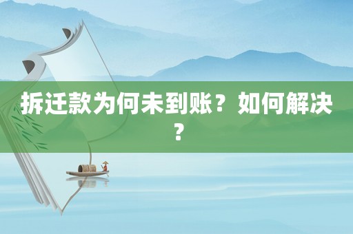 拆遷款為何未到賬？如何解決？