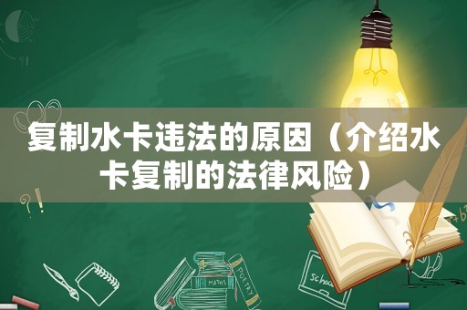 復(fù)制水卡違法的原因（介紹水卡復(fù)制的法律風(fēng)險(xiǎn)）