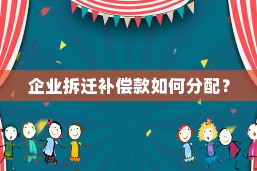 企業(yè)拆遷補償款如何分配？