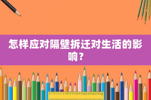 怎樣應對隔壁拆遷對生活的影響？