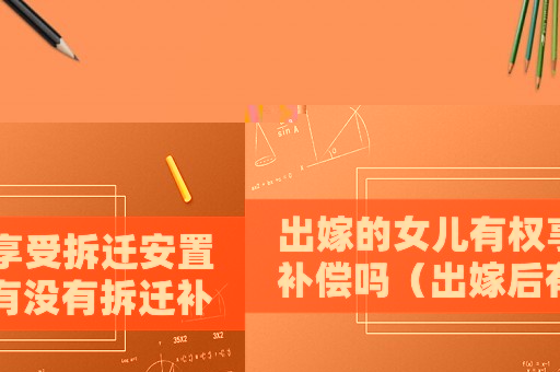 出嫁的女兒有權享受拆遷安置補償嗎（出嫁后有沒有拆遷補償？）