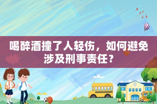 喝醉酒撞了人輕傷，如何避免涉及刑事責(zé)任？