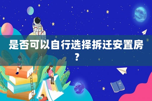 是否可以自行選擇拆遷安置房？