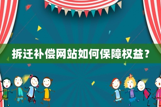 拆遷補償網站如何保障權益？