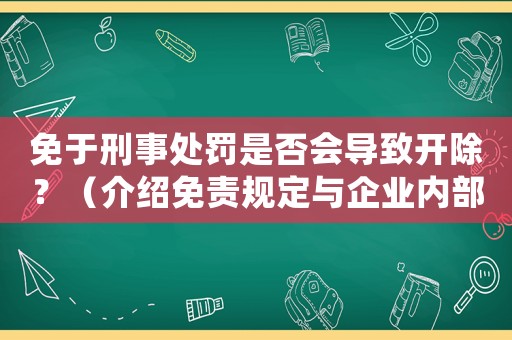 免于刑事處罰是否會導(dǎo)致開除？（介紹免責(zé)規(guī)定與企業(yè)內(nèi)部制度）