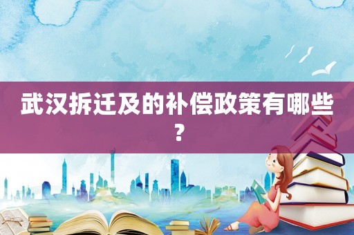 武漢拆遷及的補償政策有哪些？