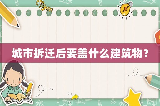 城市拆遷后要蓋什么建筑物？