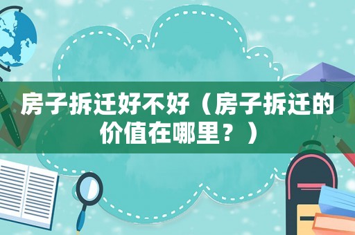 房子拆遷好不好（房子拆遷的價值在哪里？）