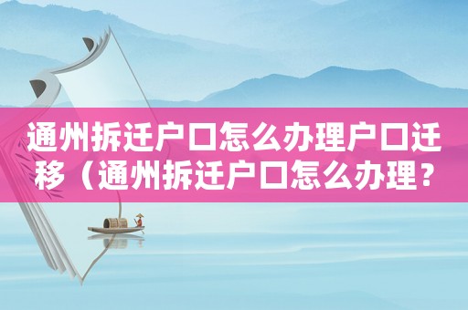 通州拆遷戶口怎么辦理戶口遷移（通州拆遷戶口怎么辦理？）