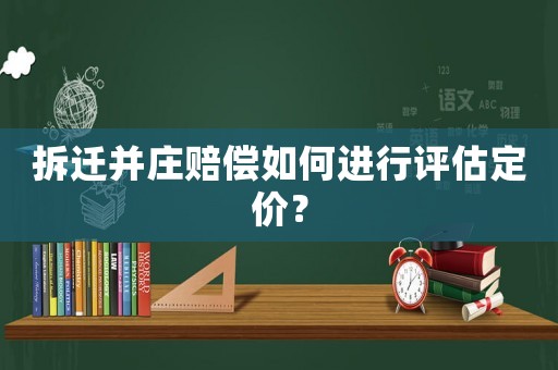 拆遷并莊賠償如何進(jìn)行評(píng)估定價(jià)？