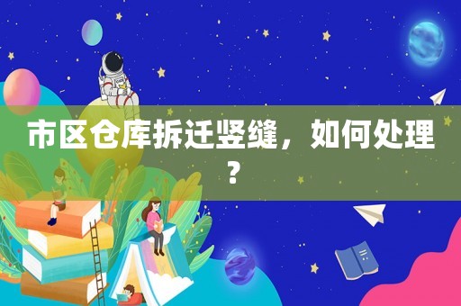 市區(qū)倉庫拆遷豎縫，如何處理？