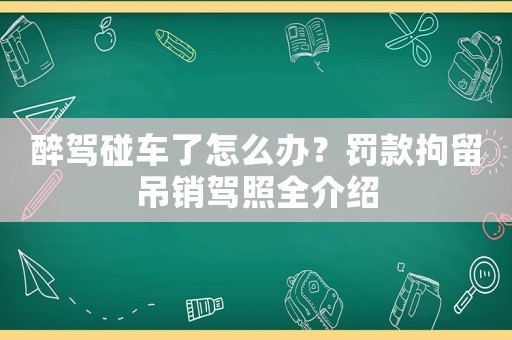 醉駕碰車了怎么辦？罰款拘留吊銷駕照全介紹