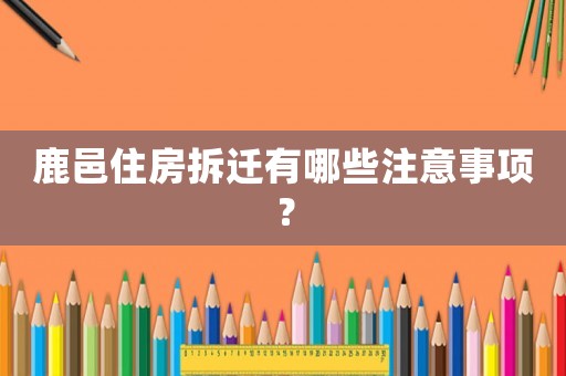 鹿邑住房拆遷有哪些注意事項？