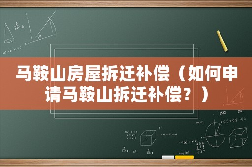 馬鞍山房屋拆遷補(bǔ)償（如何申請馬鞍山拆遷補(bǔ)償？）