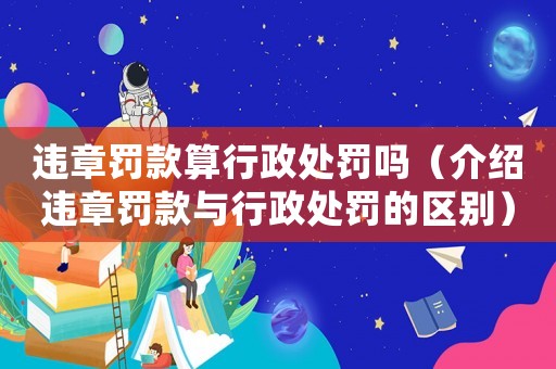 違章罰款算行政處罰嗎（介紹違章罰款與行政處罰的區別）