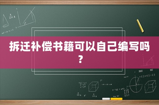 拆遷補償書籍可以自己編寫嗎？