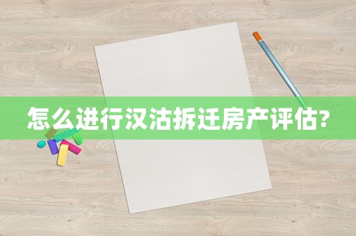 怎么進(jìn)行漢沽拆遷房產(chǎn)評估?
