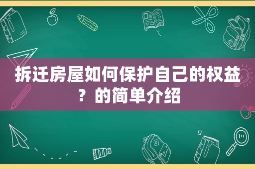 拆遷房屋如何保護自己的權益？的簡單介紹