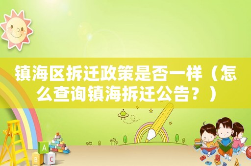 鎮海區拆遷政策是否一樣（怎么查詢鎮海拆遷公告？）