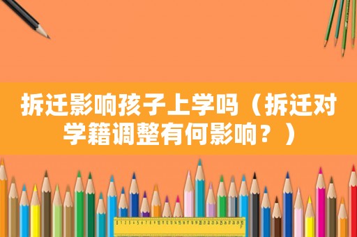 拆遷影響孩子上學(xué)嗎（拆遷對學(xué)籍調(diào)整有何影響？）