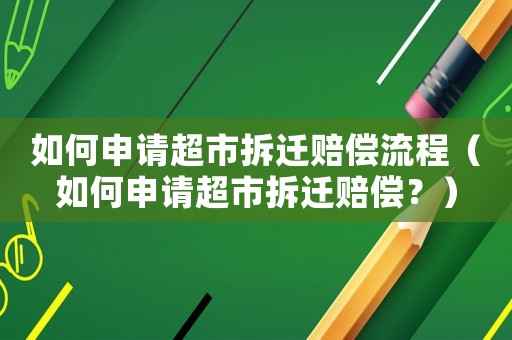 如何申請超市拆遷賠償流程（如何申請超市拆遷賠償？）