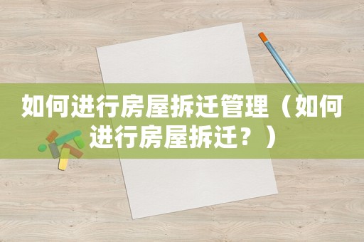 如何進(jìn)行房屋拆遷管理（如何進(jìn)行房屋拆遷？）