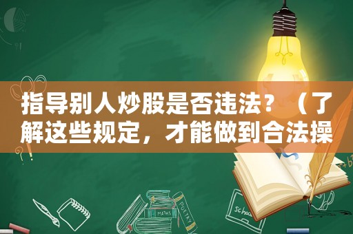 指導別人炒股是否違法？（了解這些規定，才能做到合法操作）