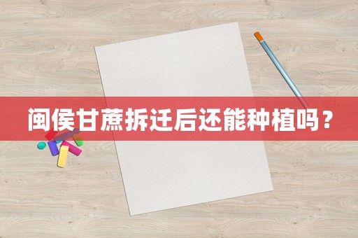 閩侯甘蔗拆遷后還能種植嗎？