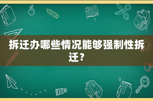 拆遷辦哪些情況能夠強制性拆遷？